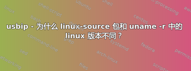 usbip - 为什么 linux-source 包和 uname -r 中的 linux 版本不同？