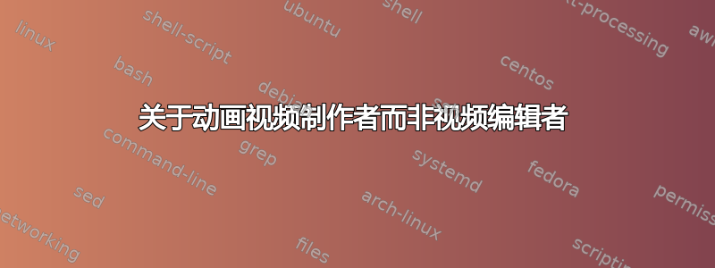 关于动画视频制作者而非视频编辑者