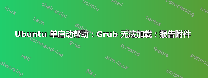 Ubuntu 单启动帮助：Grub 无法加载：报告附件