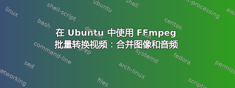 在 Ubuntu 中使用 FFmpeg 批量转换视频：合并图像和音频