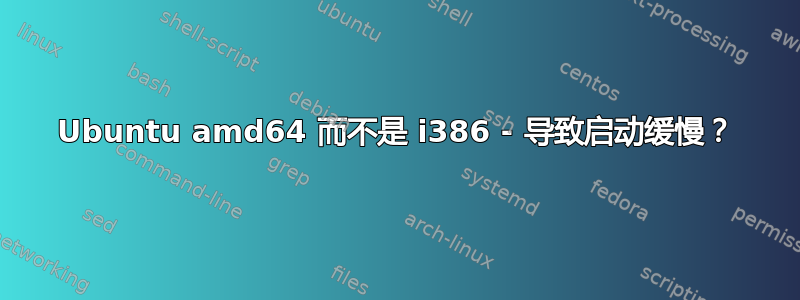 Ubuntu amd64 而不是 i386 - 导致启动缓慢？