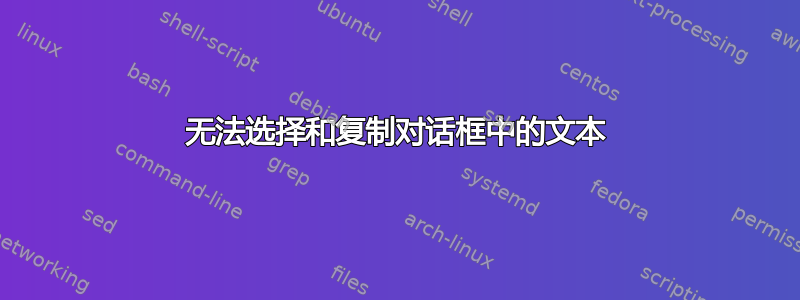 无法选择和复制对话框中的文本