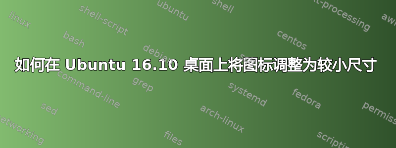 如何在 Ubuntu 16.10 桌面上将图标调整为较小尺寸