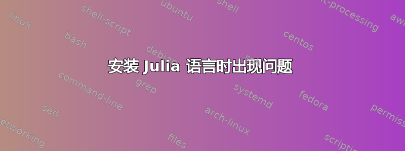 安装 Julia 语言时出现问题