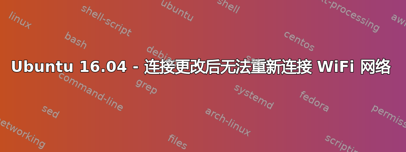 Ubuntu 16.04 - 连接更改后无法重新连接 WiFi 网络