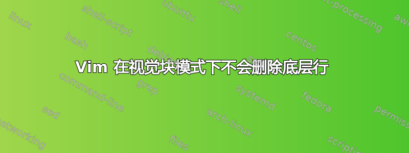 Vim 在视觉块模式下不会删除底层行