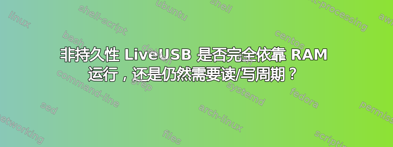 非持久性 LiveUSB 是否完全依靠 RAM 运行，还是仍然需要读/写周期？