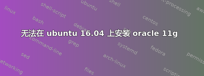 无法在 ubuntu 16.04 上安装 oracle 11g 