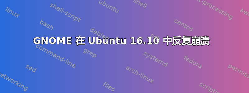 GNOME 在 Ubuntu 16.10 中反复崩溃 