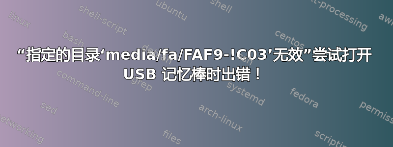 “指定的目录‘media/fa/FAF9-!C03’无效”尝试打开 USB 记忆棒时出错！