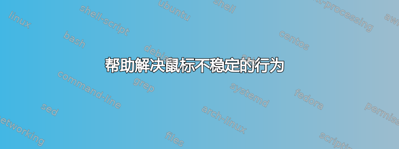 帮助解决鼠标不稳定的行为 