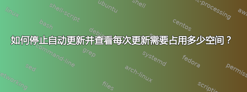 如何停止自动更新并查看每次更新需要占用多少空间？