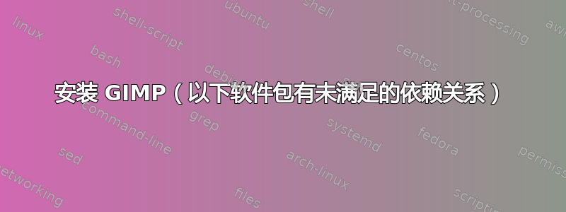 安装 GIMP（以下软件包有未满足的依赖关系）