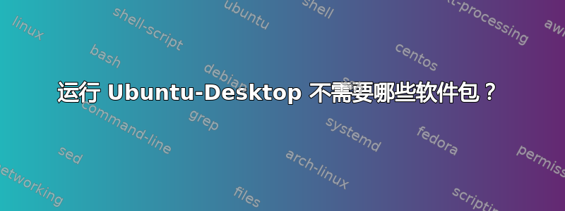 运行 Ubuntu-Desktop 不需要哪些软件包？