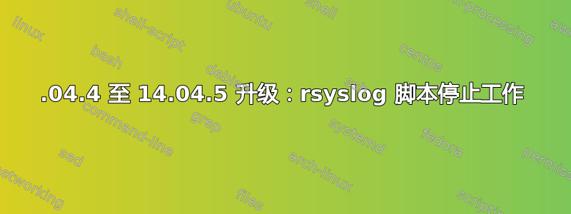 14.04.4 至 14.04.5 升级：rsyslog 脚本停止工作