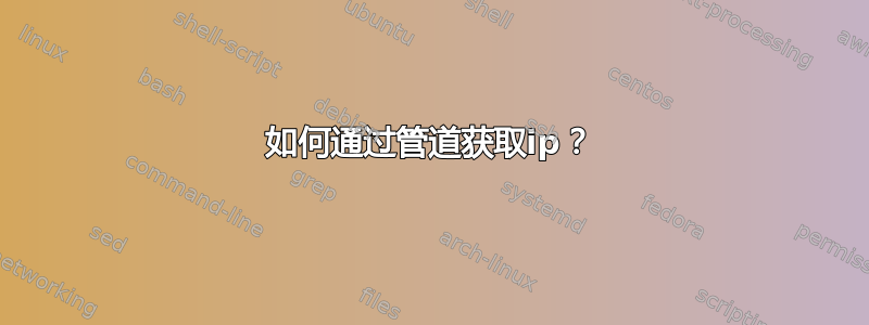 如何通过管道获取ip？