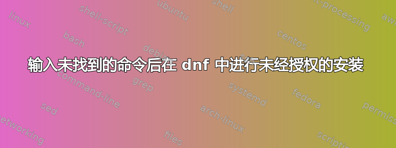 输入未找到的命令后在 dnf 中进行未经授权的安装