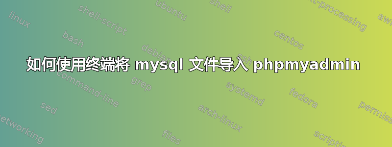 如何使用终端将 mysql 文件导入 phpmyadmin