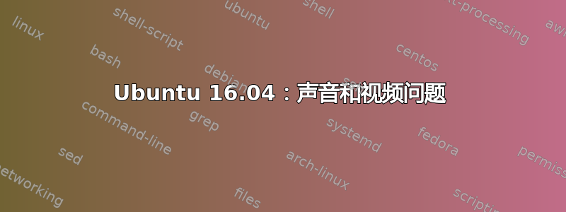 Ubuntu 16.04：声音和视频问题