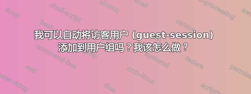 我可以自动将访客用户 (guest-session) 添加到用户组吗？我该怎么做？