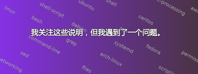 我关注这些说明，但我遇到了一个问题。