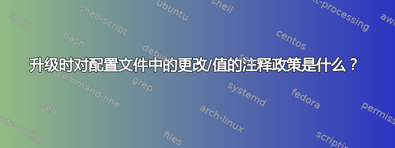 升级时对配置文件中的更改/值的注释政策是什么？