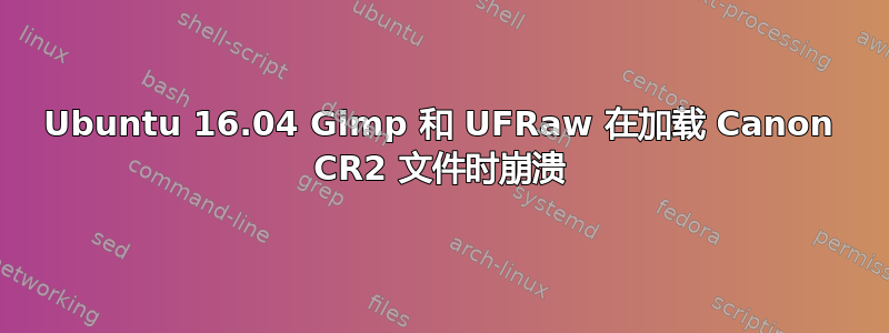 Ubuntu 16.04 Gimp 和 UFRaw 在加载 Canon CR2 文件时崩溃