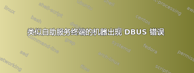 类似自助服务终端的机器出现 DBUS 错误