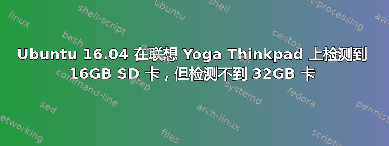 Ubuntu 16.04 在联想 Yoga Thinkpad 上检测到 16GB SD 卡，但检测不到 32GB 卡