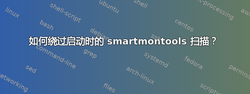 如何绕过启动时的 smartmontools 扫描？