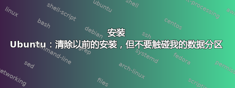 安装 Ubuntu：清除以前的安装，但不要触碰我的数据分区