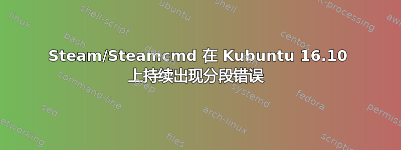 Steam/Steamcmd 在 Kubuntu 16.10 上持续出现分段错误 