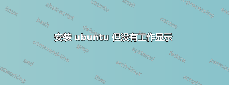 安装 ubuntu 但没有工作显示