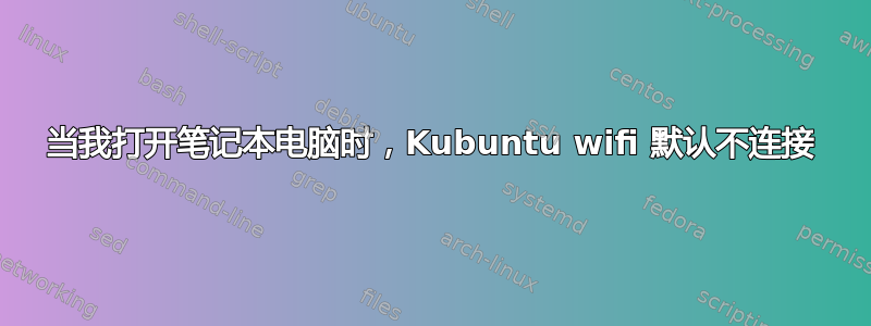 当我打开笔记本电脑时，Kubuntu wifi 默认不连接