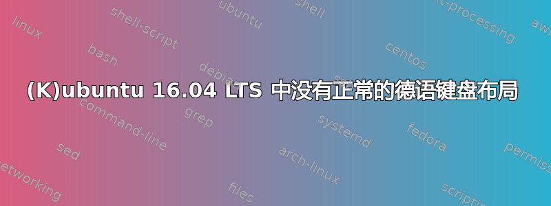 (K)ubuntu 16.04 LTS 中没有正常的德语键盘布局