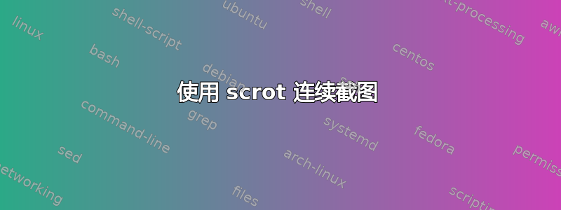 使用 scrot 连续截图