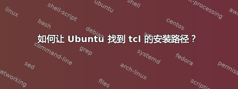 如何让 Ubuntu 找到 tcl 的安装路径？