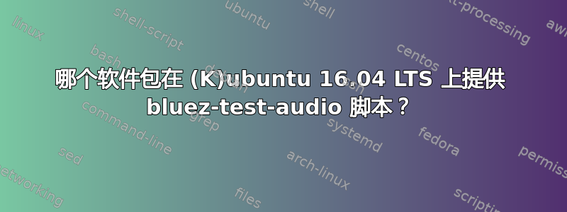 哪个软件包在 (K)ubuntu 16.04 LTS 上提供 bluez-test-audio 脚本？