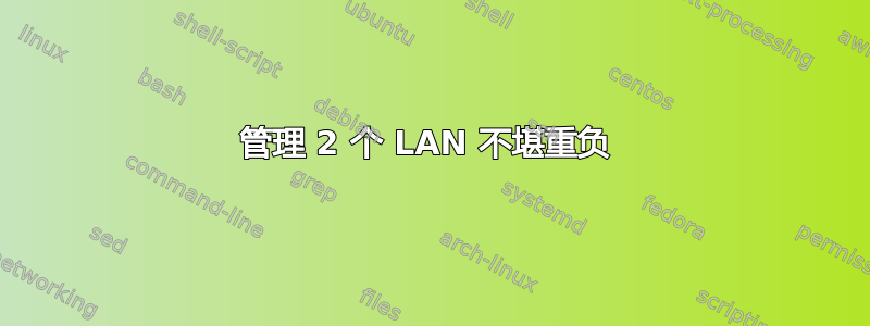 管理 2 个 LAN 不堪重负 