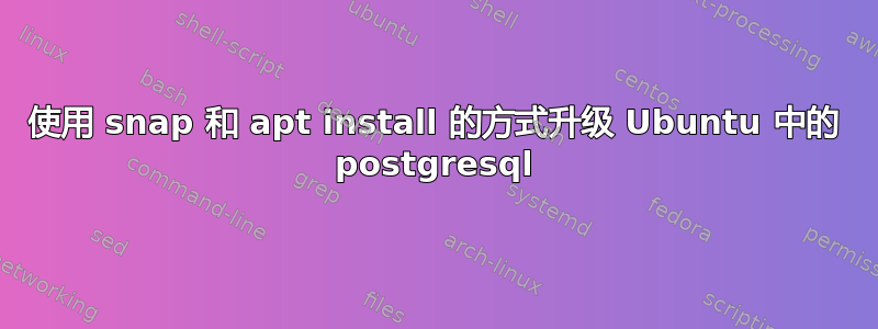 使用 snap 和 apt install 的方式升级 Ubuntu 中的 postgresql