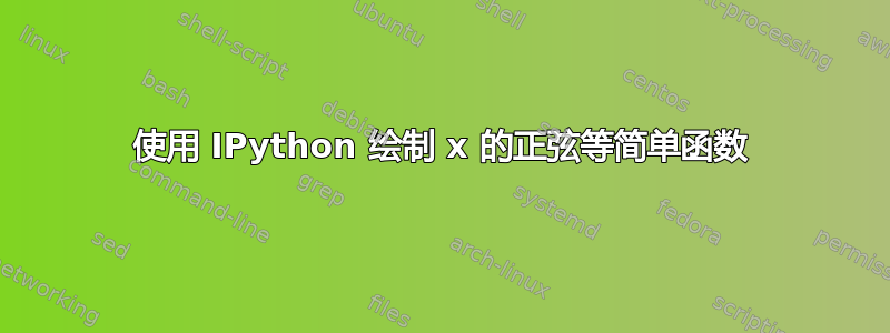 使用 IPython 绘制 x 的正弦等简单函数