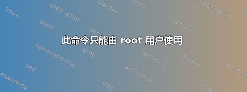 此命令只能由 root 用户使用