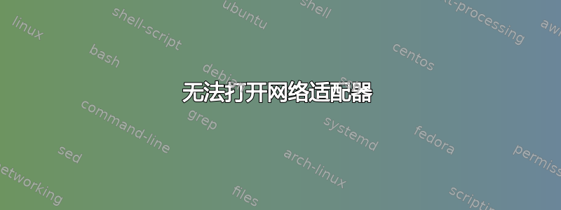 无法打开网络适配器