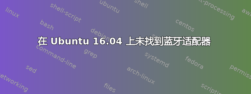 在 Ubuntu 16.04 上未找到蓝牙适配器