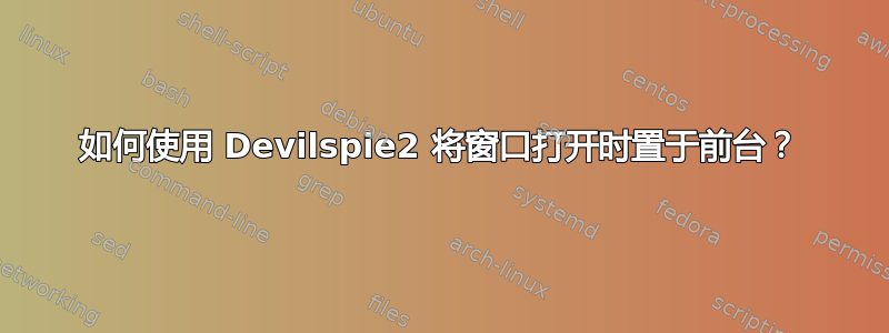 如何使用 Devilspie2 将窗口打开时置于前台？