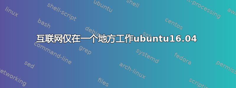 互联网仅在一个地方工作ubuntu16.04