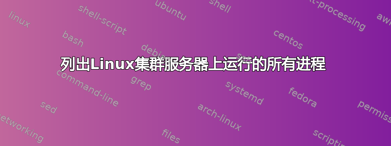 列出Linux集群服务器上运行的所有进程