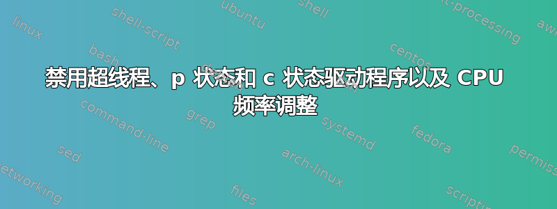 禁用超线程、p 状态和 c 状态驱动程序以及 CPU 频率调整