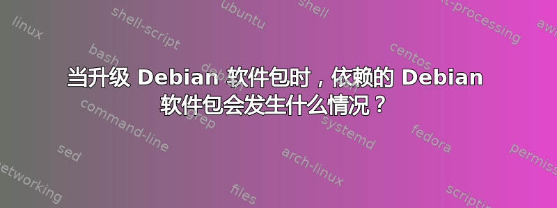 当升级 Debian 软件包时，依赖的 Debian 软件包会发生什么情况？