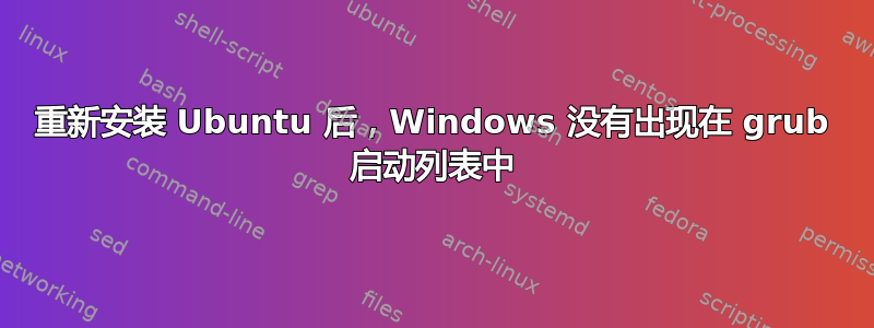 重新安装 Ubuntu 后，Windows 没有出现在 grub 启动列表中